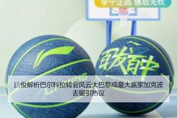 詹俊解析巴尔科拉转会风云大巴黎成最大赢家加克波去留引热议